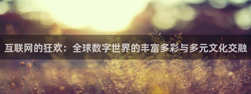 摩根娱乐：互联网的狂欢：全球数字世界的丰富多彩与多元文化交融