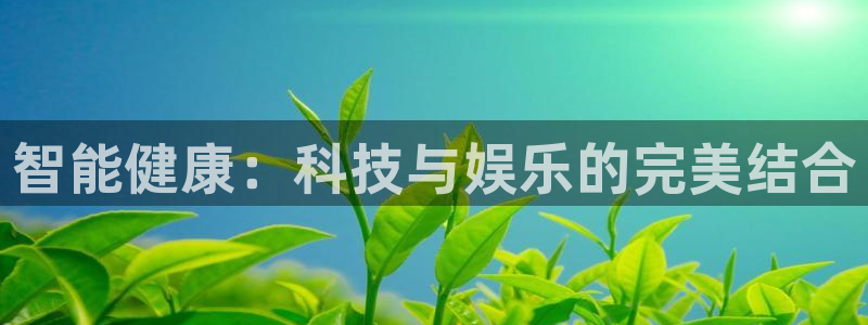摩根娱乐：智能健康：科技与娱乐的完美结合