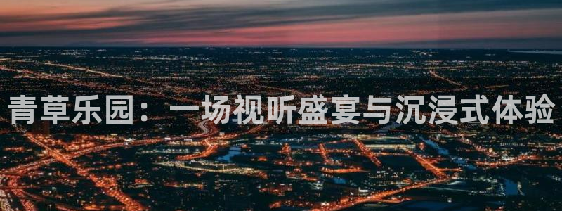 摩根娱乐：青草乐园：一场视听盛宴与沉浸式体验