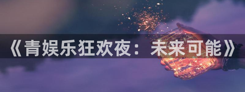 摩根娱乐：《青娱乐狂欢夜：未来可能》